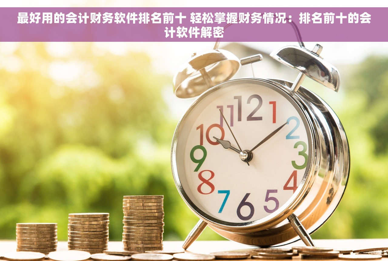 最好用的会计财务软件排名前十 轻松掌握财务情况：排名前十的会计软件解密