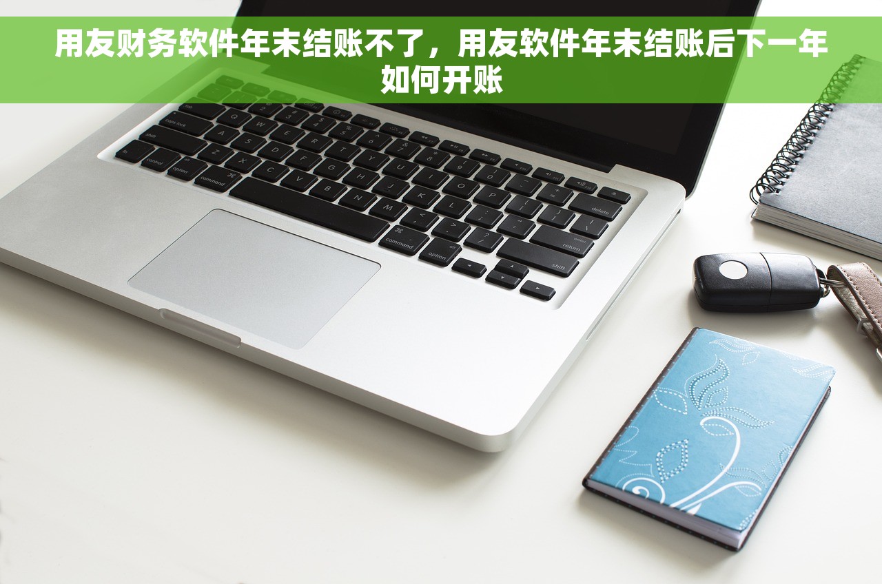 用友财务软件年末结账不了，用友软件年末结账后下一年如何开账