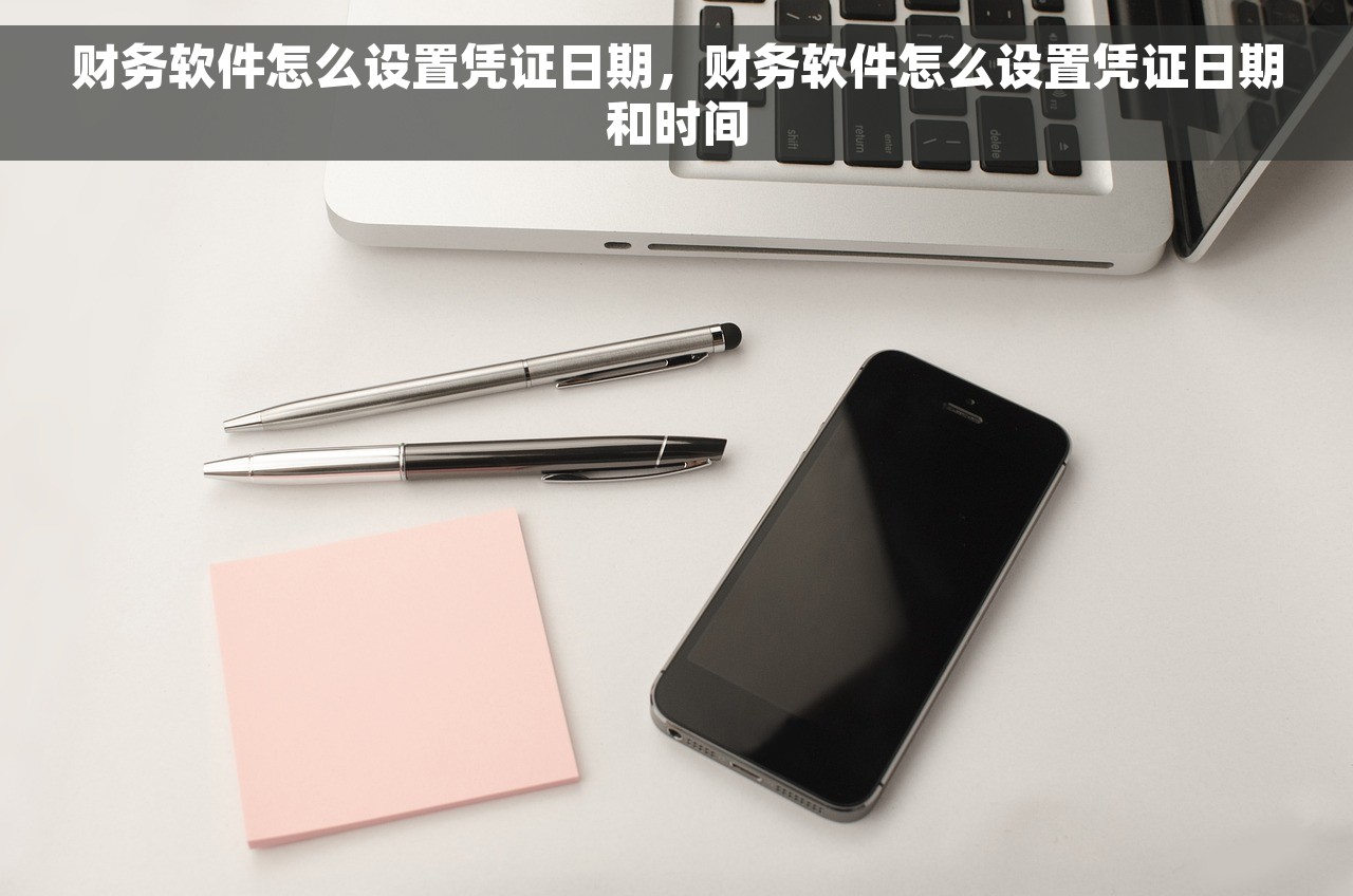 财务软件怎么设置凭证日期，财务软件怎么设置凭证日期和时间
