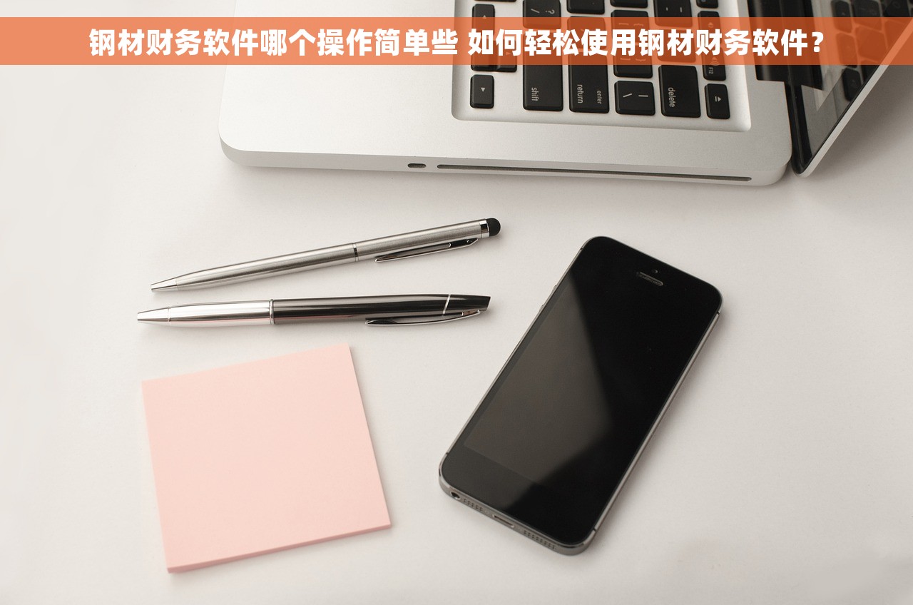 钢材财务软件哪个操作简单些 如何轻松使用钢材财务软件？