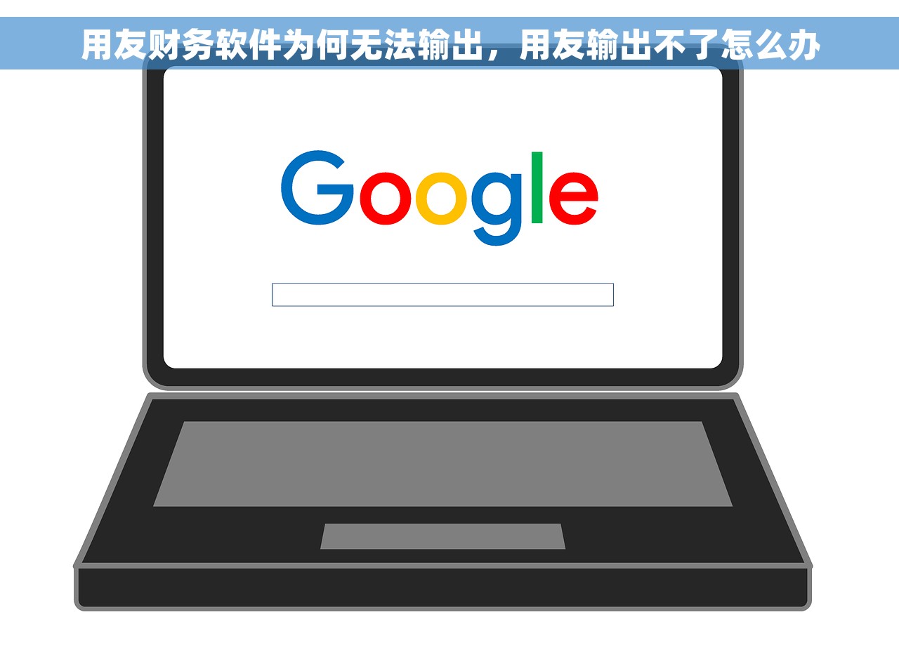 用友财务软件为何无法输出，用友输出不了怎么办