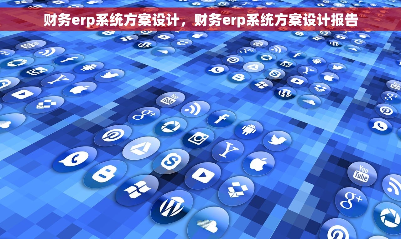 财务erp系统方案设计，财务erp系统方案设计报告