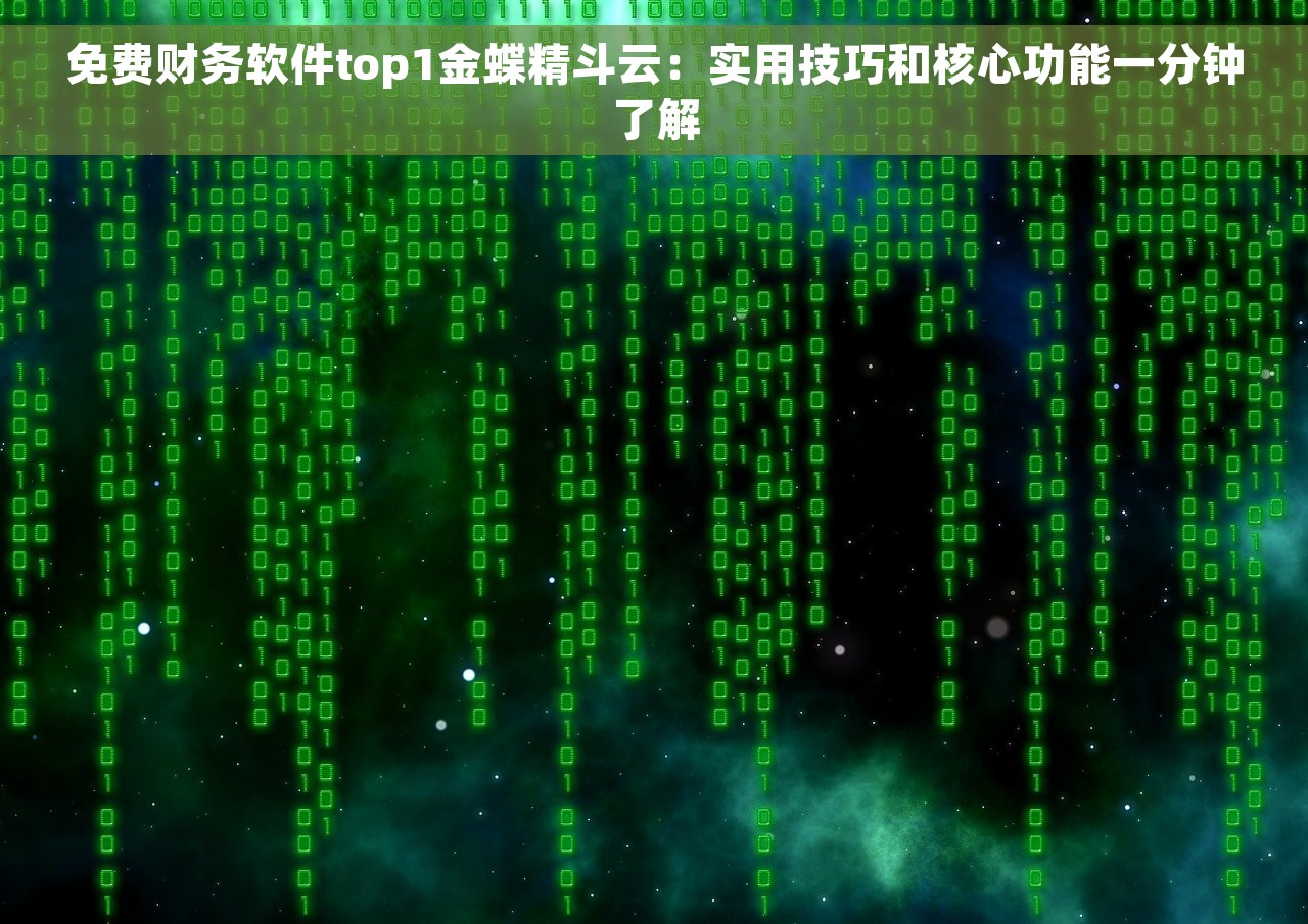 免费财务软件top1金蝶精斗云：实用技巧和核心功能一分钟了解