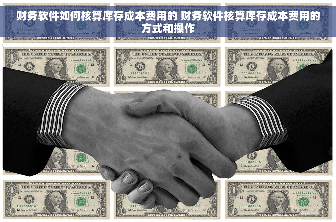 财务软件如何核算库存成本费用的 财务软件核算库存成本费用的方式和操作