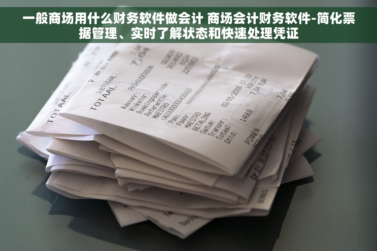 一般商场用什么财务软件做会计 商场会计财务软件-简化票据管理、实时了解状态和快速处理凭证