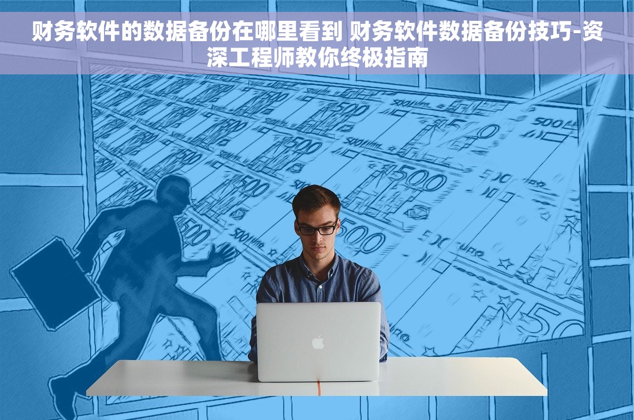 财务软件的数据备份在哪里看到 财务软件数据备份技巧-资深工程师教你终极指南