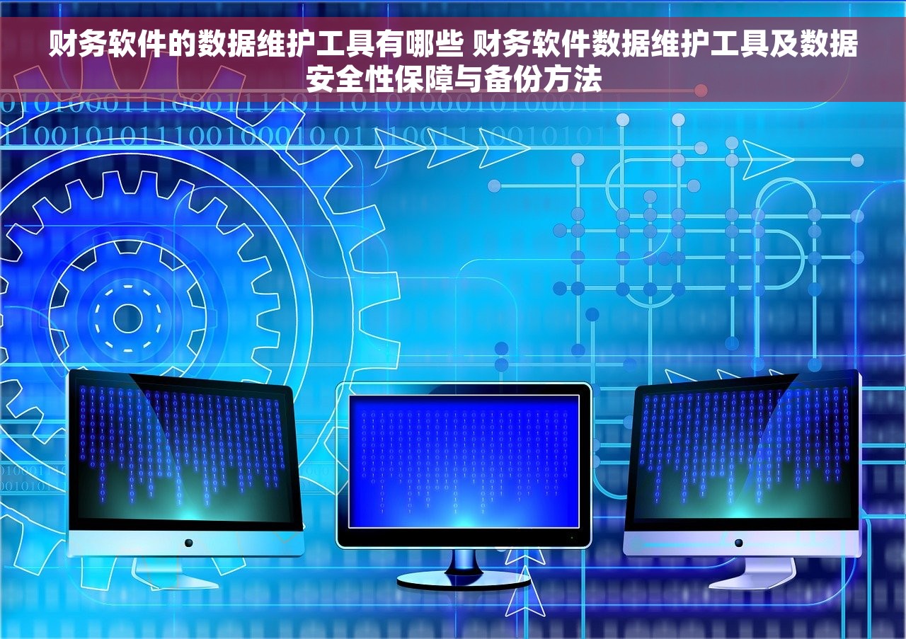 财务软件的数据维护工具有哪些 财务软件数据维护工具及数据安全性保障与备份方法