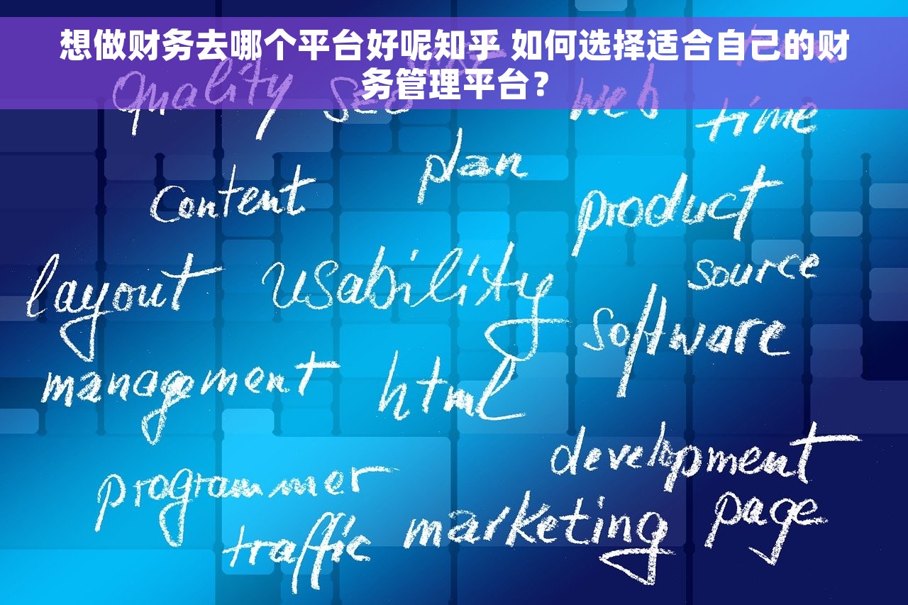 想做财务去哪个平台好呢知乎 如何选择适合自己的财务管理平台？
