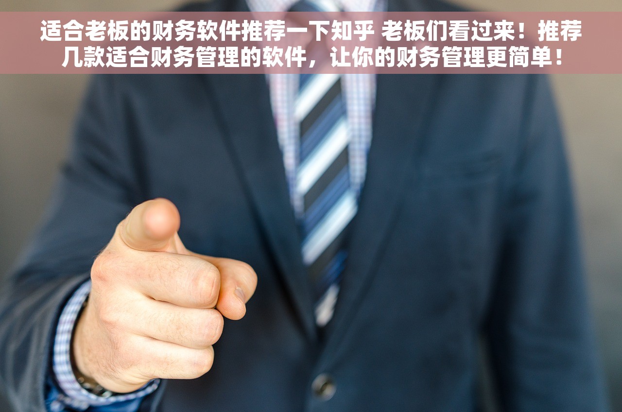 适合老板的财务软件推荐一下知乎 老板们看过来！推荐几款适合财务管理的软件，让你的财务管理更简单！
