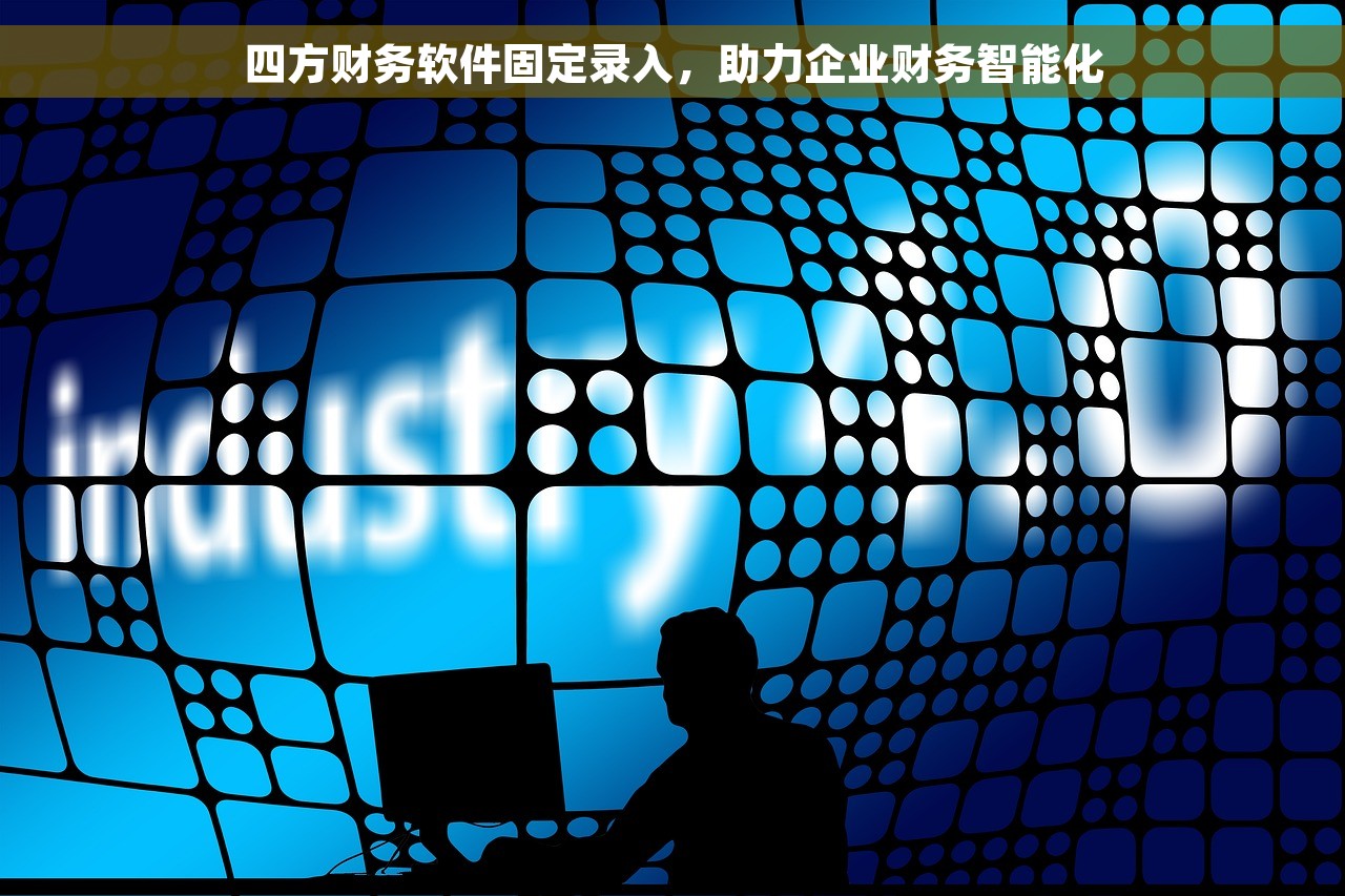 四方财务软件固定录入，助力企业财务智能化