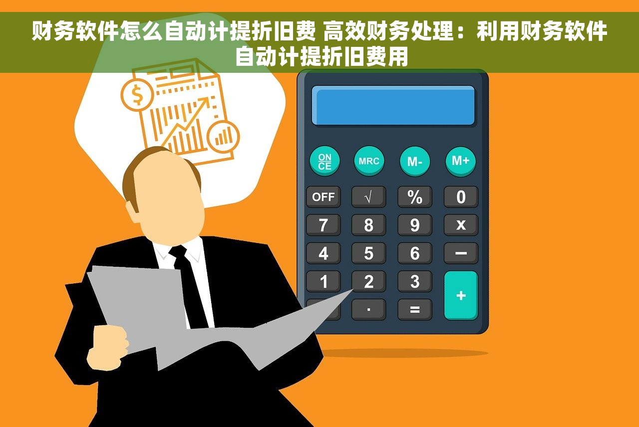 财务软件怎么自动计提折旧费 高效财务处理：利用财务软件自动计提折旧费用