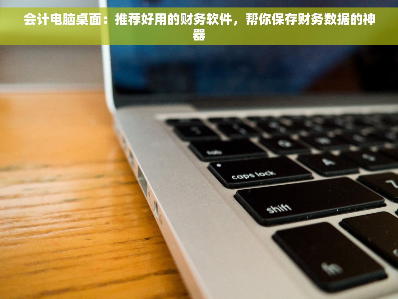 会计电脑桌面：推荐好用的财务软件，帮你保存财务数据的神器