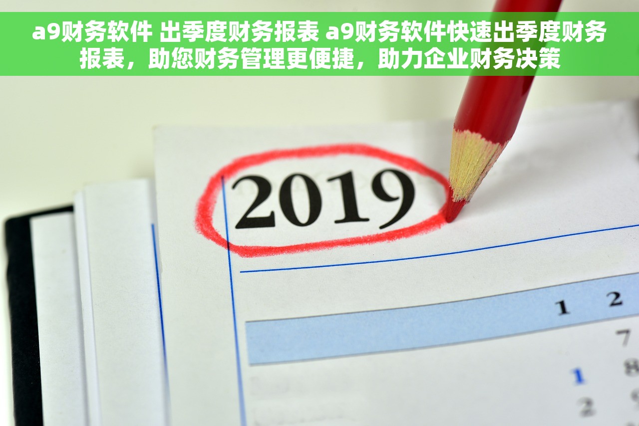 a9财务软件 出季度财务报表 a9财务软件快速出季度财务报表，助您财务管理更便捷，助力企业财务决策