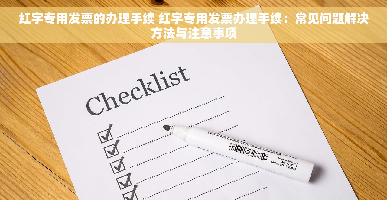 红字专用发票的办理手续 红字专用发票办理手续：常见问题解决方法与注意事项