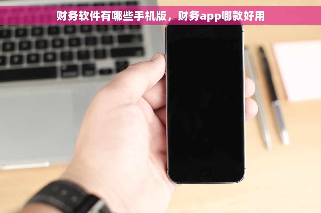 财务软件有哪些手机版，财务app哪款好用