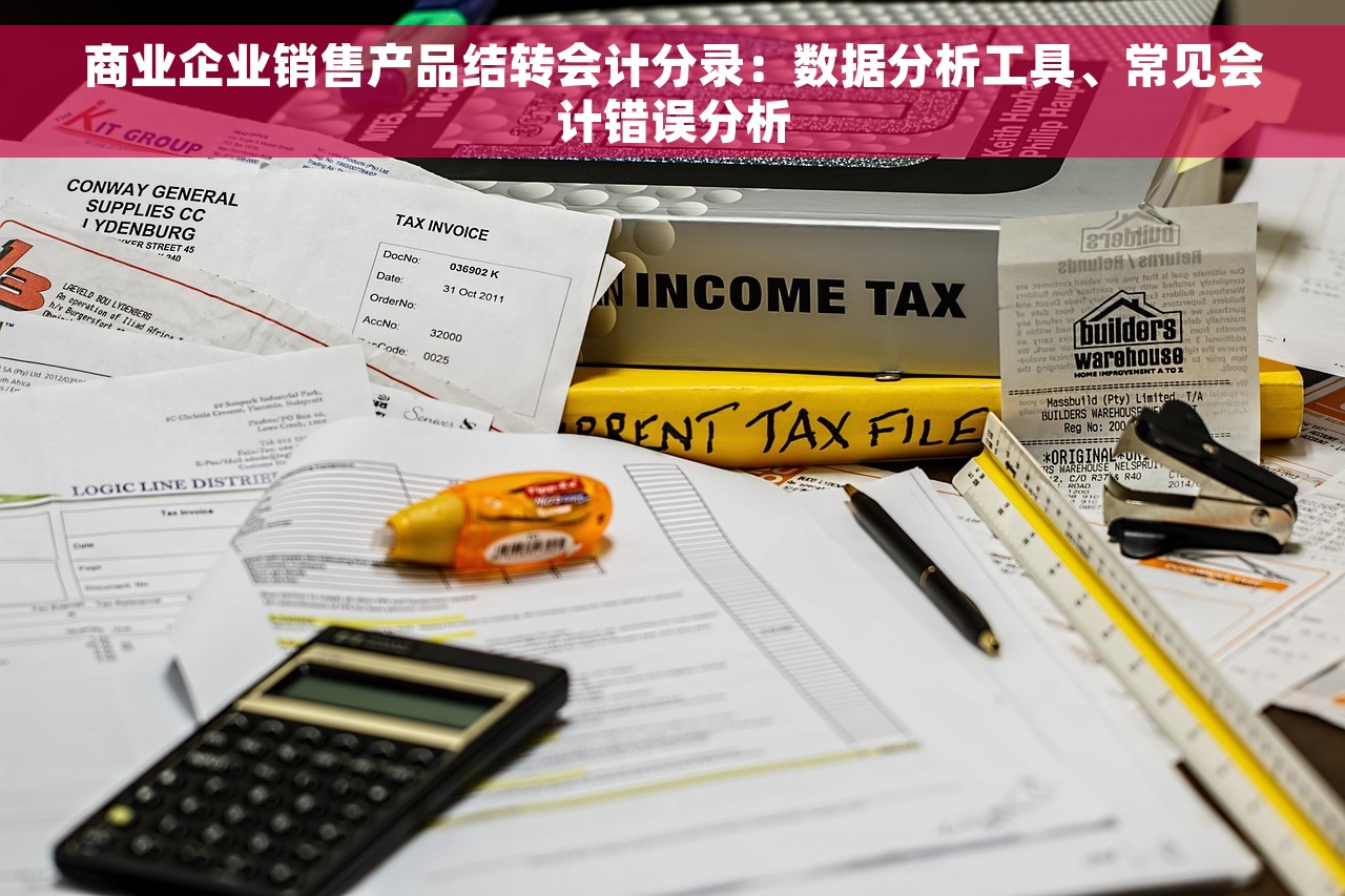 商业企业销售产品结转会计分录：数据分析工具、常见会计错误分析