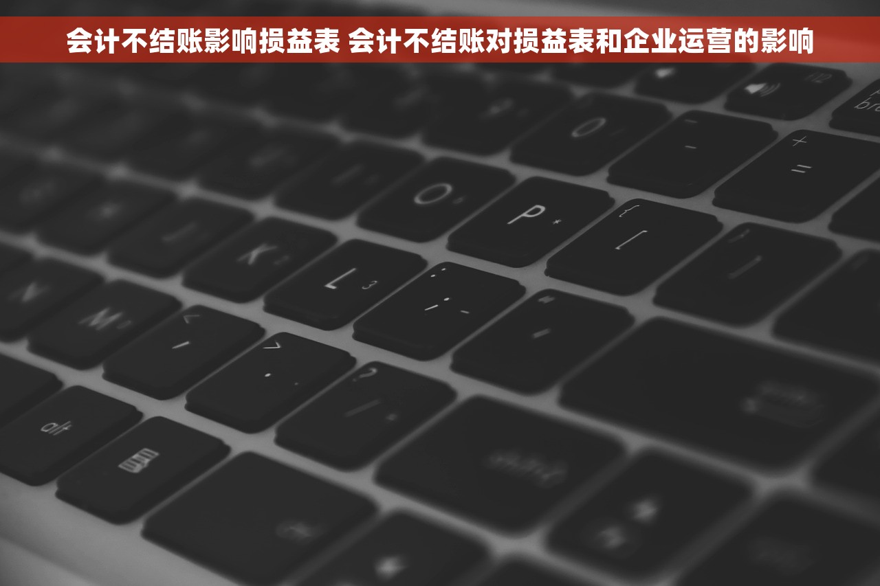 会计不结账影响损益表 会计不结账对损益表和企业运营的影响