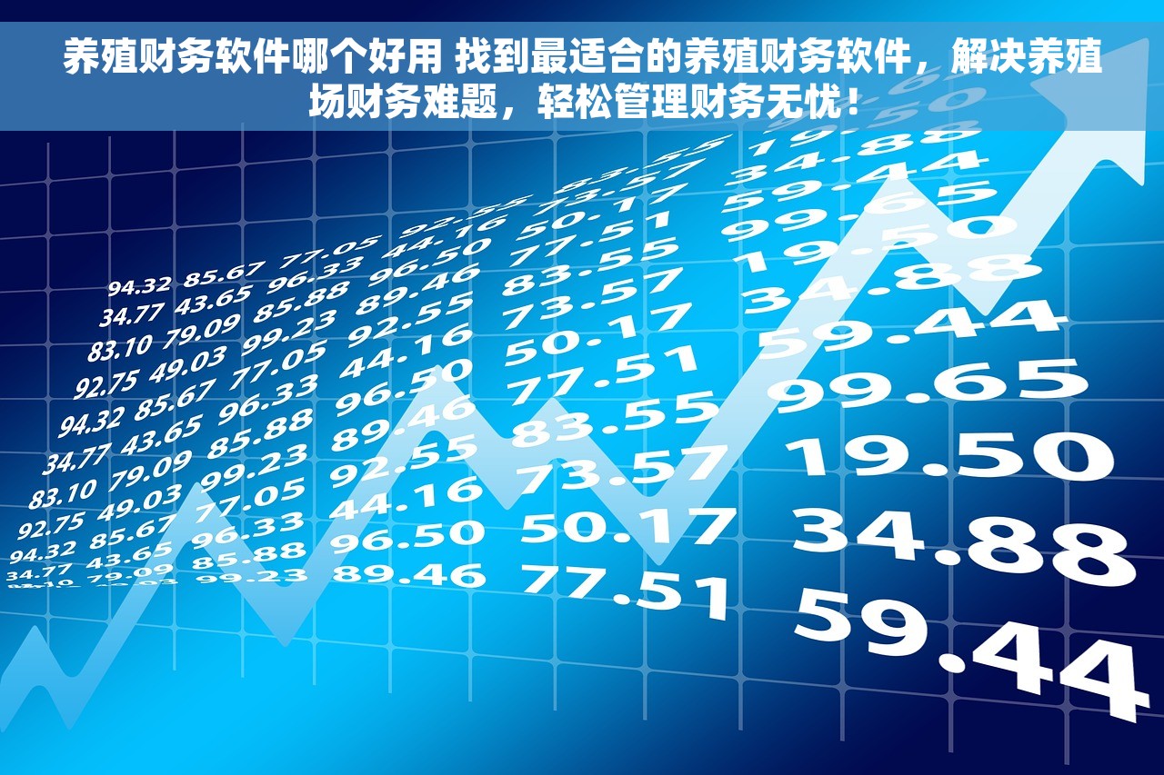 养殖财务软件哪个好用 找到最适合的养殖财务软件，解决养殖场财务难题，轻松管理财务无忧！