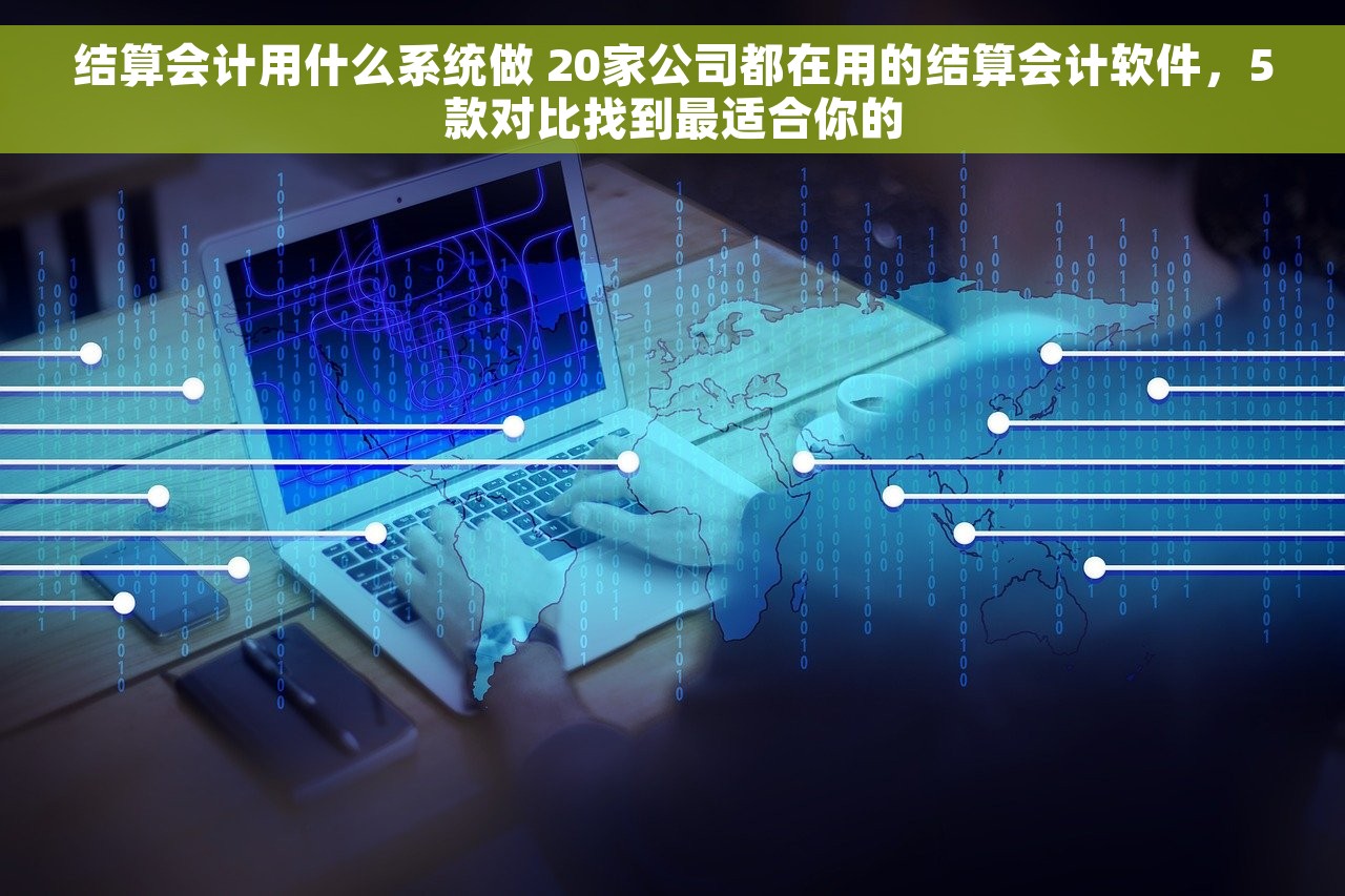 结算会计用什么系统做 20家公司都在用的结算会计软件，5款对比找到最适合你的