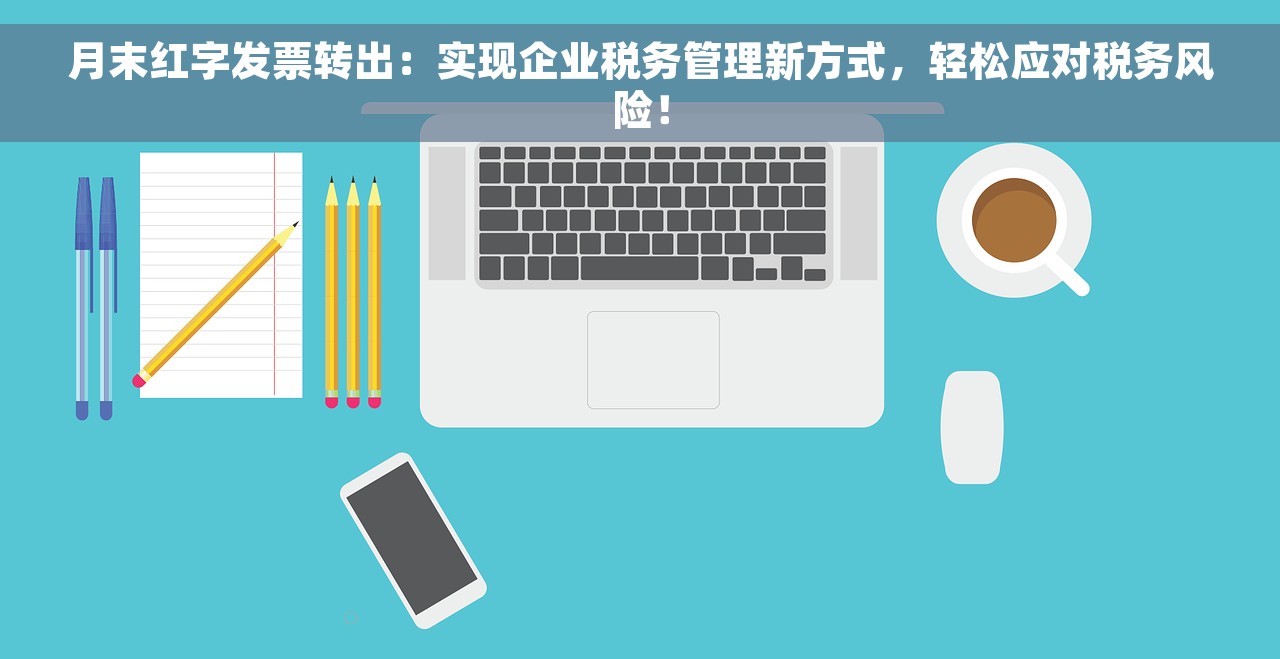 月末红字发票转出：实现企业税务管理新方式，轻松应对税务风险！