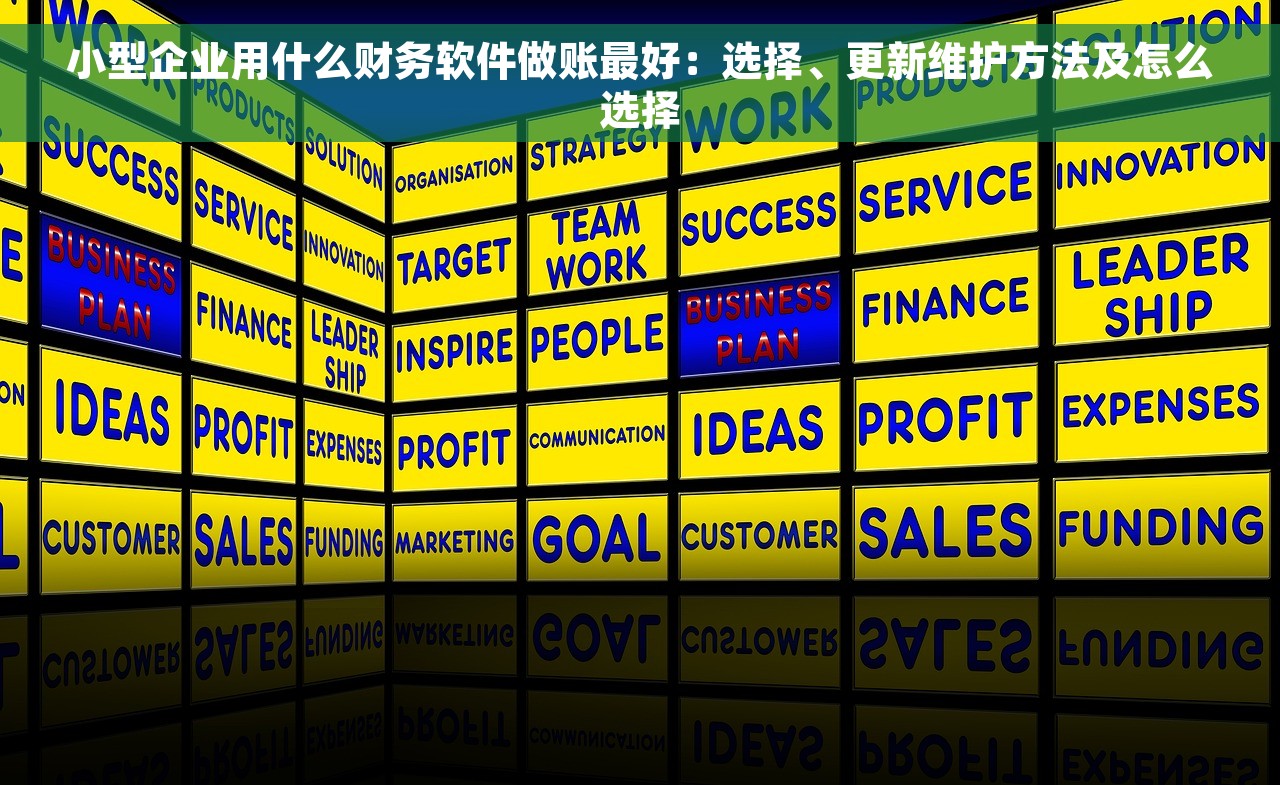 小型企业用什么财务软件做账最好：选择、更新维护方法及怎么选择
