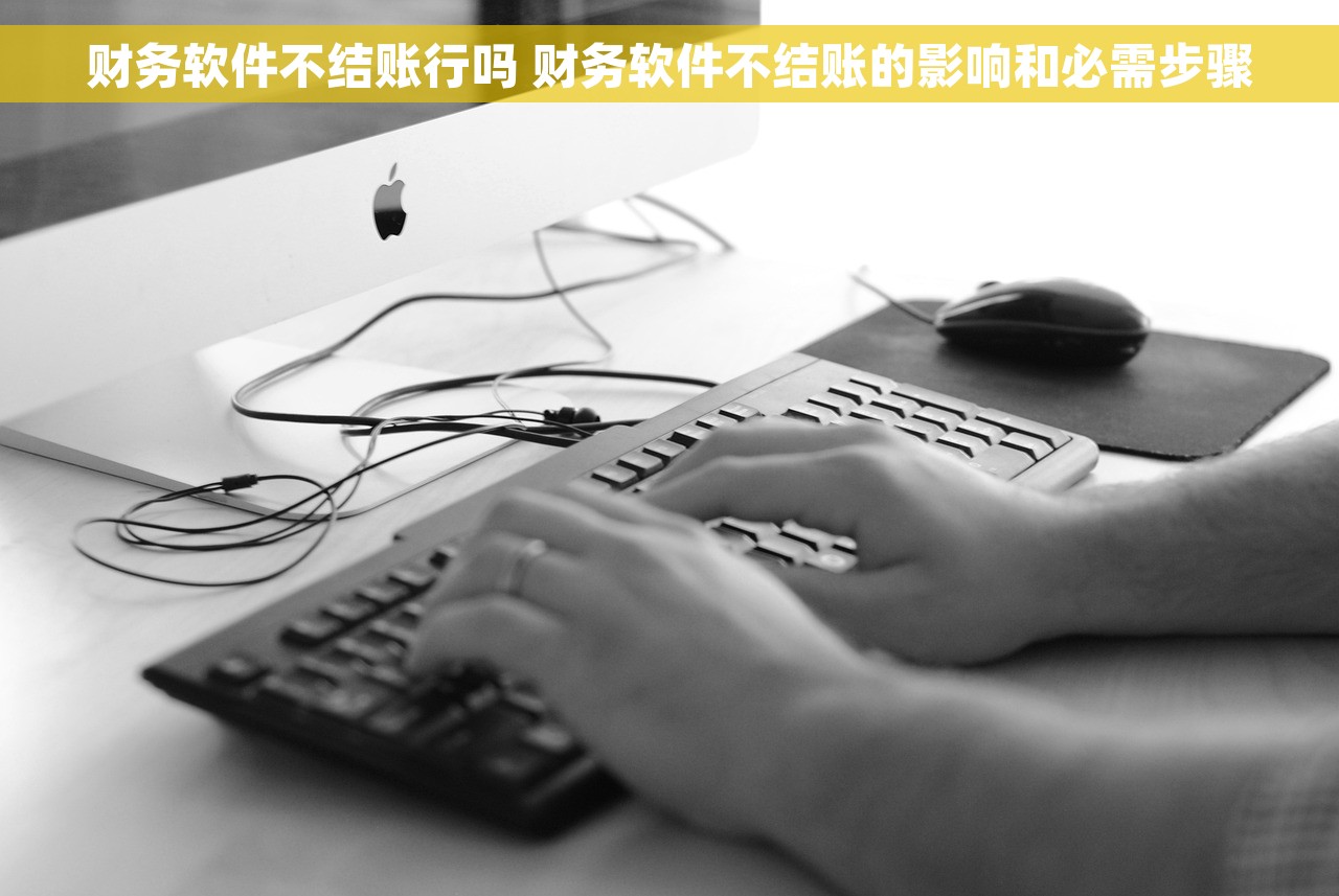 财务软件不结账行吗 财务软件不结账的影响和必需步骤