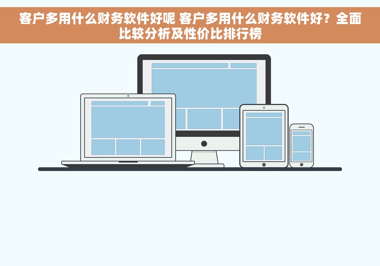 客户多用什么财务软件好呢 客户多用什么财务软件好？全面比较分析及性价比排行榜