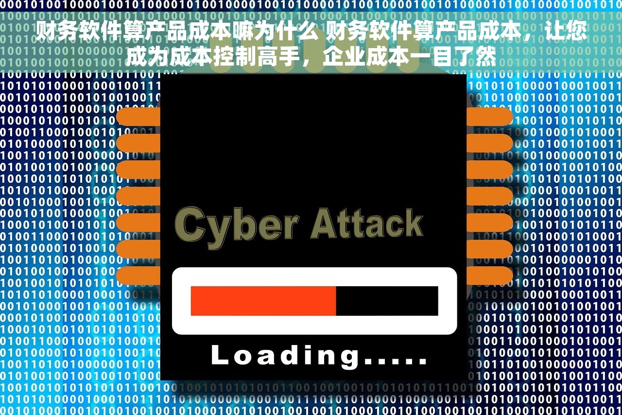 财务软件算产品成本嘛为什么 财务软件算产品成本，让您成为成本控制高手，企业成本一目了然