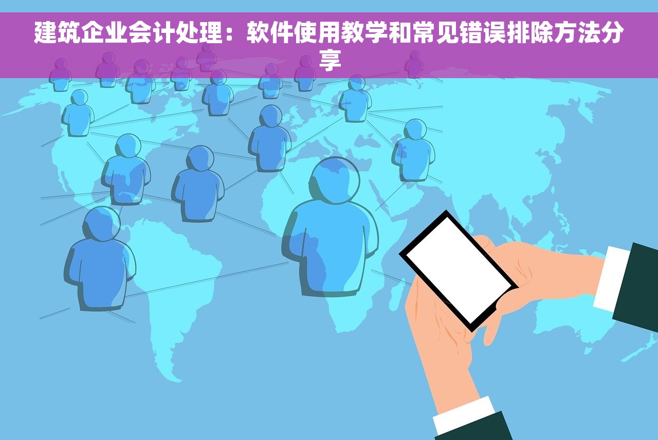 建筑企业会计处理：软件使用教学和常见错误排除方法分享