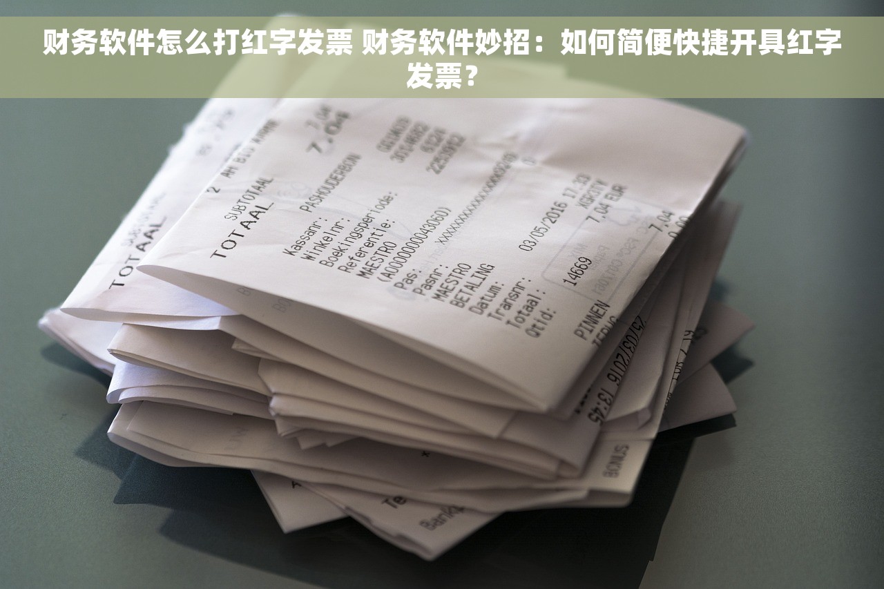 财务软件怎么打红字发票 财务软件妙招：如何简便快捷开具红字发票？