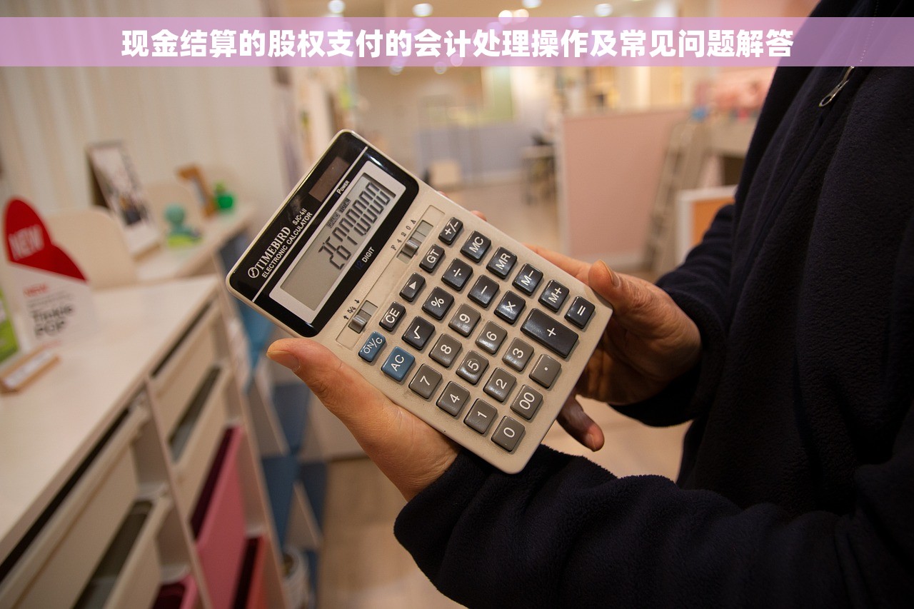 现金结算的股权支付的会计处理操作及常见问题解答
