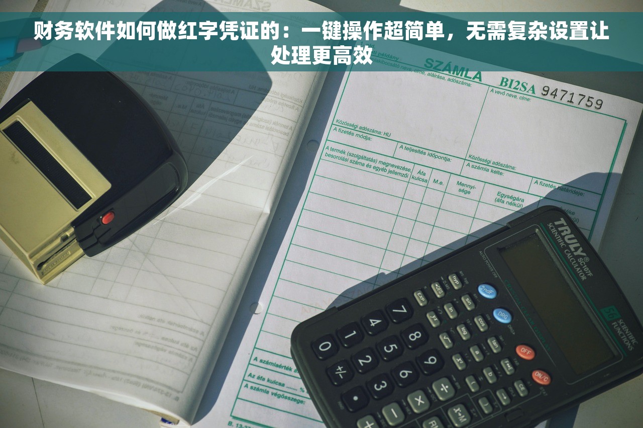 财务软件如何做红字凭证的：一键操作超简单，无需复杂设置让处理更高效