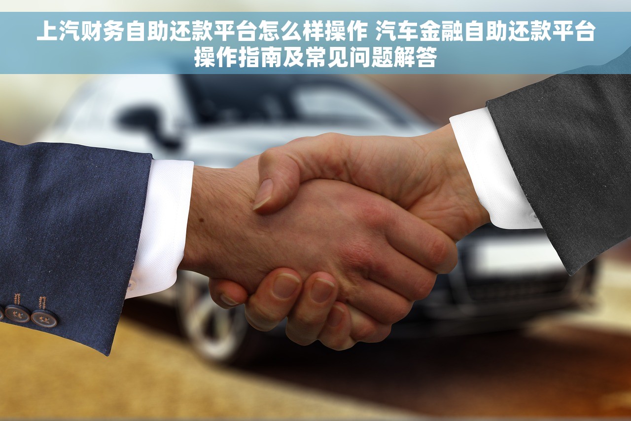 上汽财务自助还款平台怎么样操作 汽车金融自助还款平台操作指南及常见问题解答