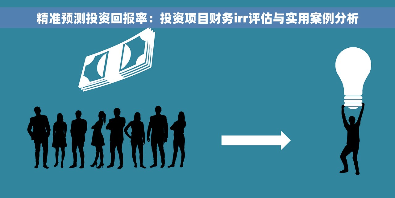 精准预测投资回报率：投资项目财务irr评估与实用案例分析
