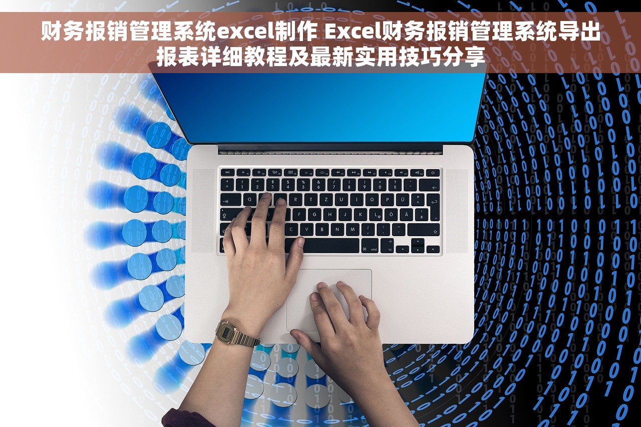 财务报销管理系统excel制作 Excel财务报销管理系统导出报表详细教程及最新实用技巧分享