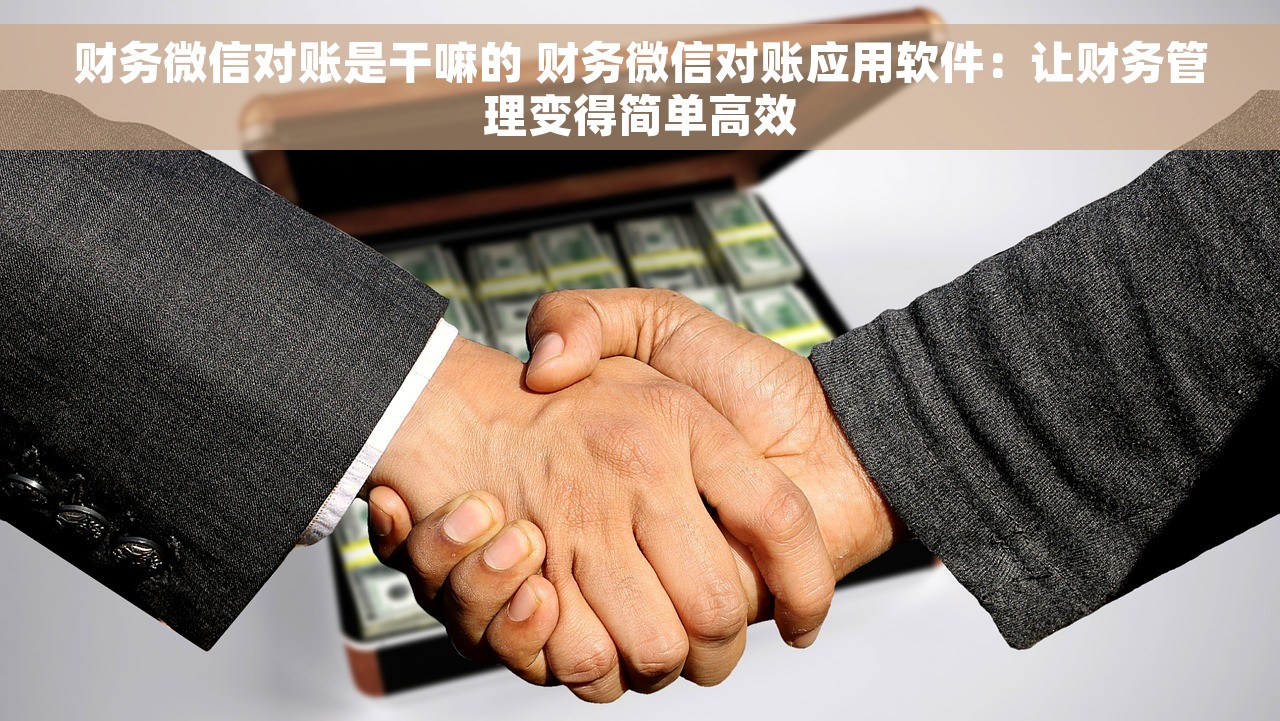 财务微信对账是干嘛的 财务微信对账应用软件：让财务管理变得简单高效