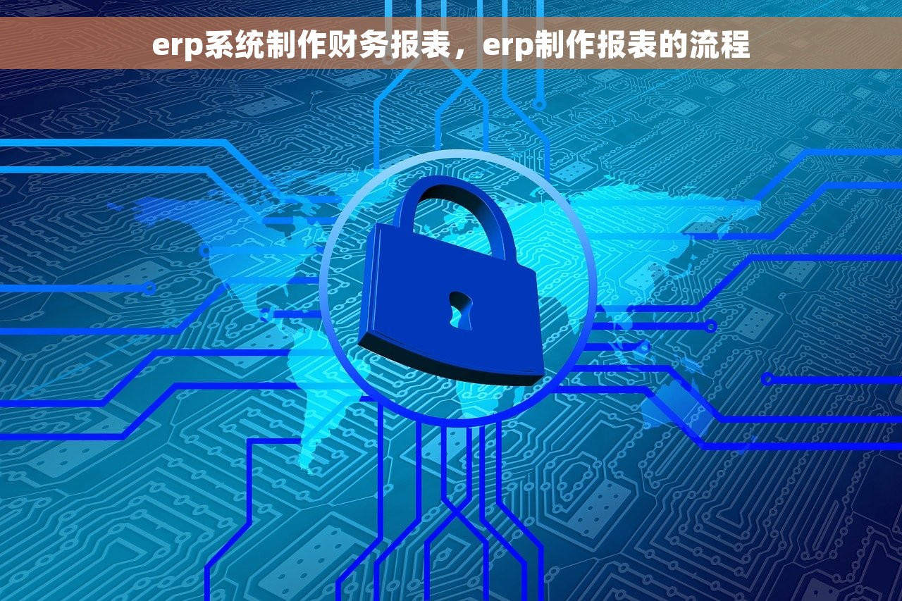 erp系统制作财务报表，erp制作报表的流程