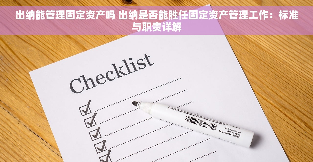 出纳能管理固定资产吗 出纳是否能胜任固定资产管理工作：标准与职责详解