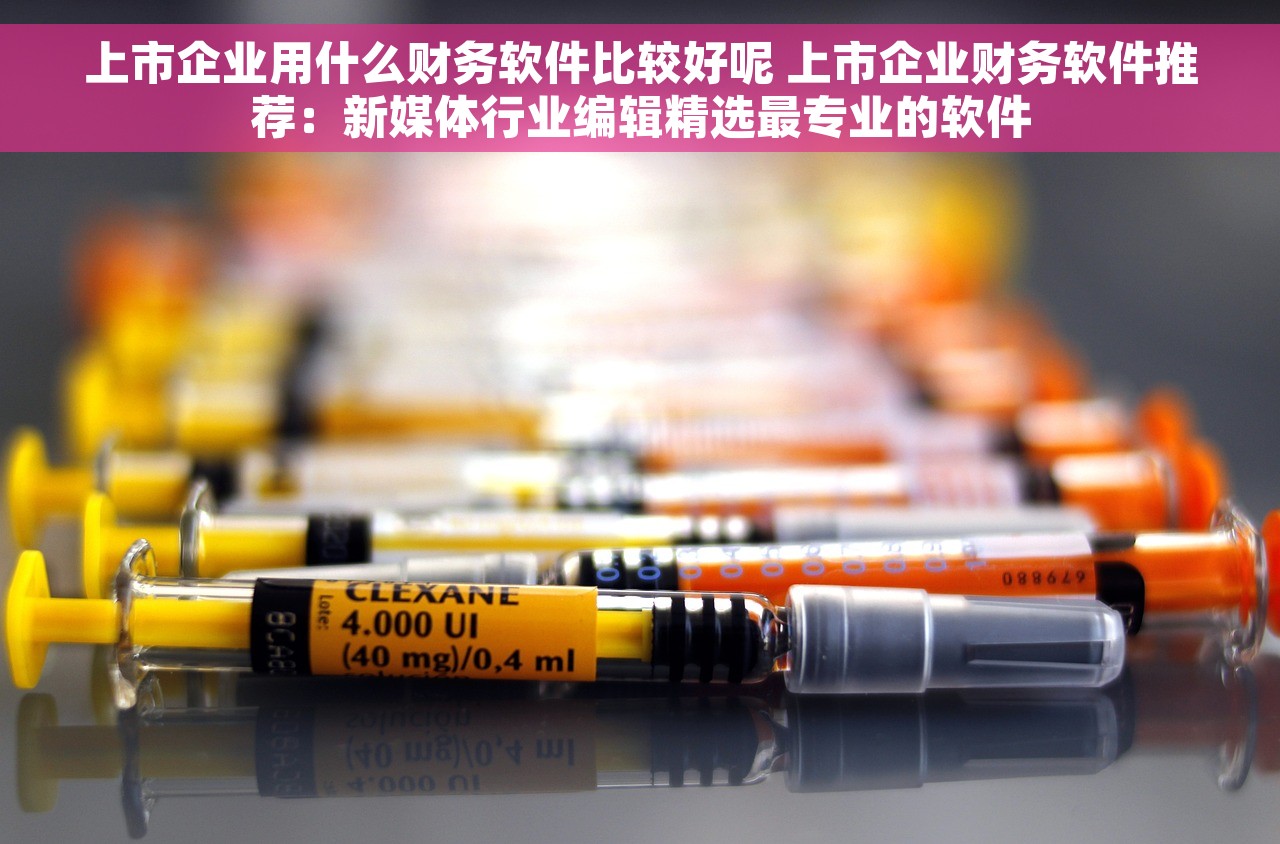 上市企业用什么财务软件比较好呢 上市企业财务软件推荐：新媒体行业编辑精选最专业的软件