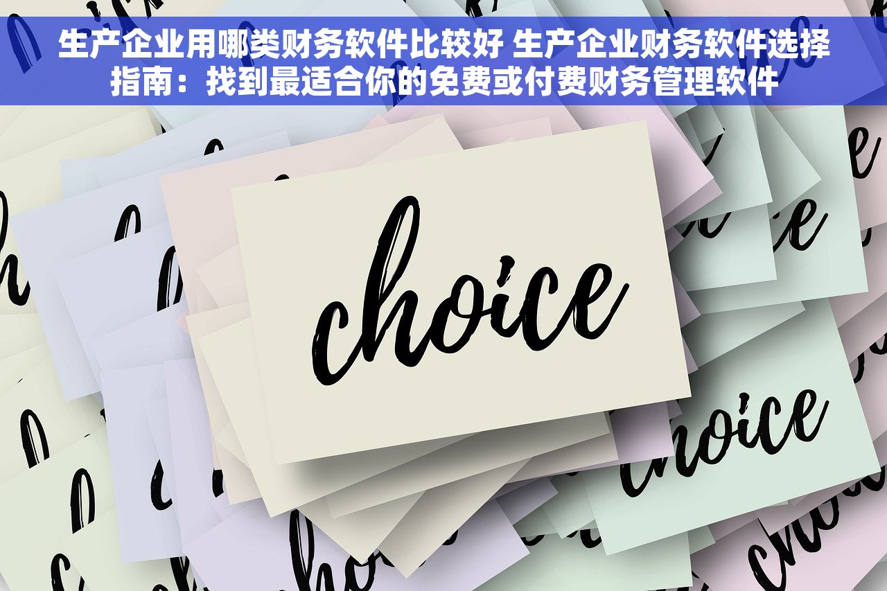 生产企业用哪类财务软件比较好 生产企业财务软件选择指南：找到最适合你的免费或付费财务管理软件