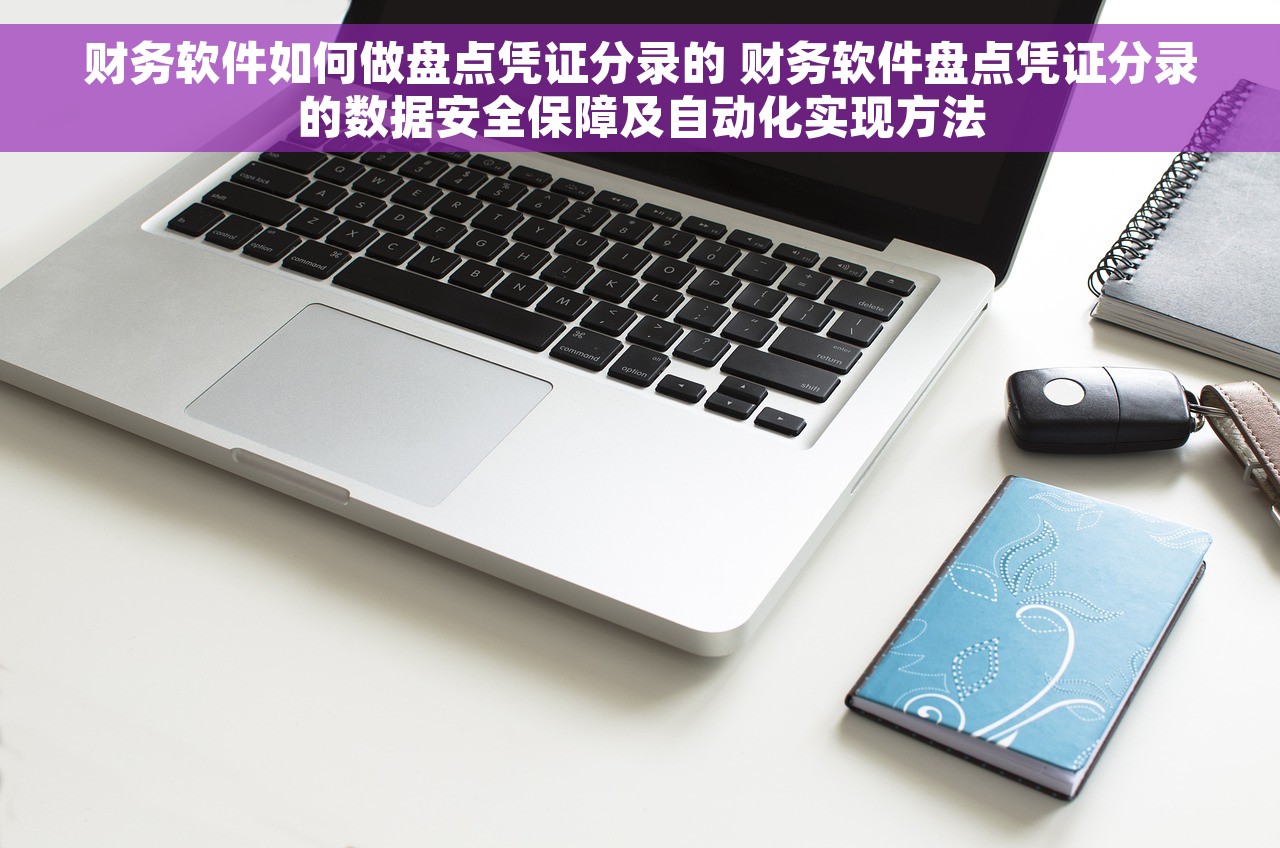 财务软件如何做盘点凭证分录的 财务软件盘点凭证分录的数据安全保障及自动化实现方法