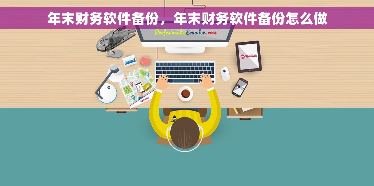 年末财务软件备份，年末财务软件备份怎么做