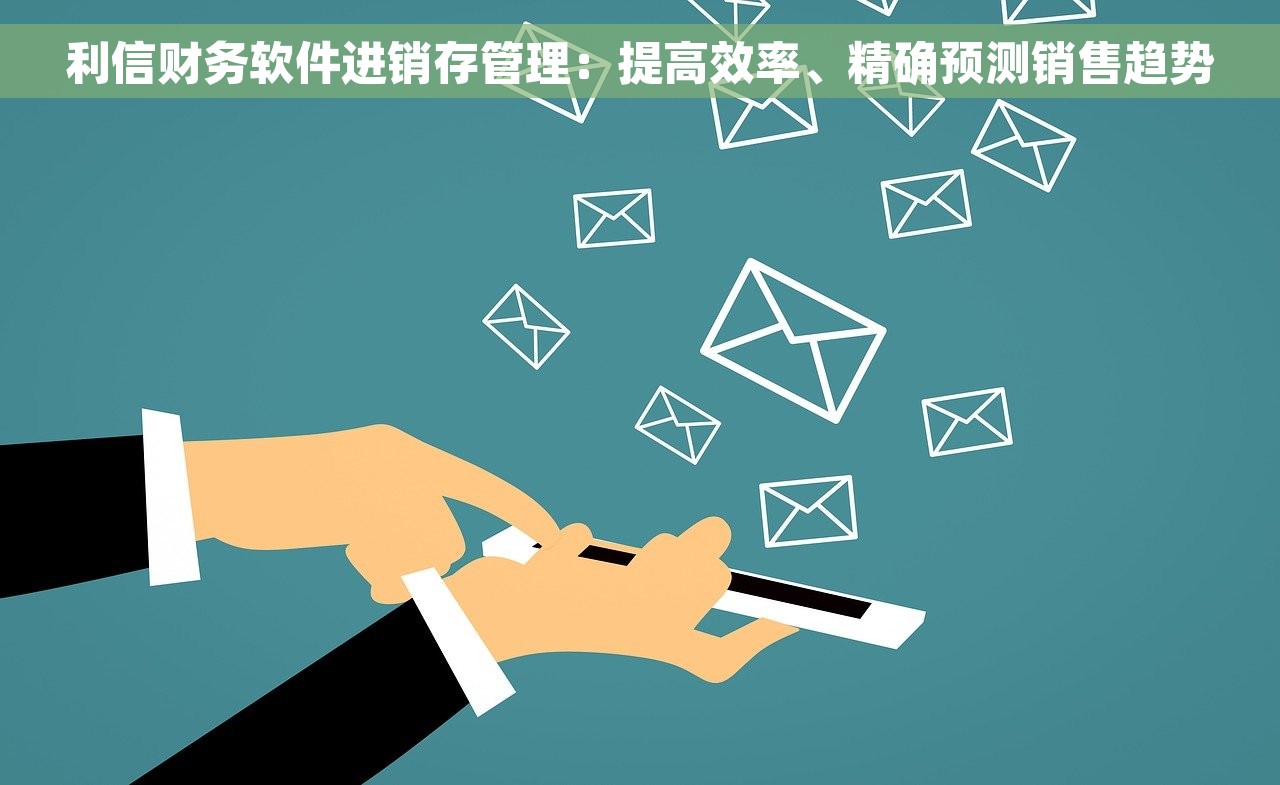 利信财务软件进销存管理：提高效率、精确预测销售趋势