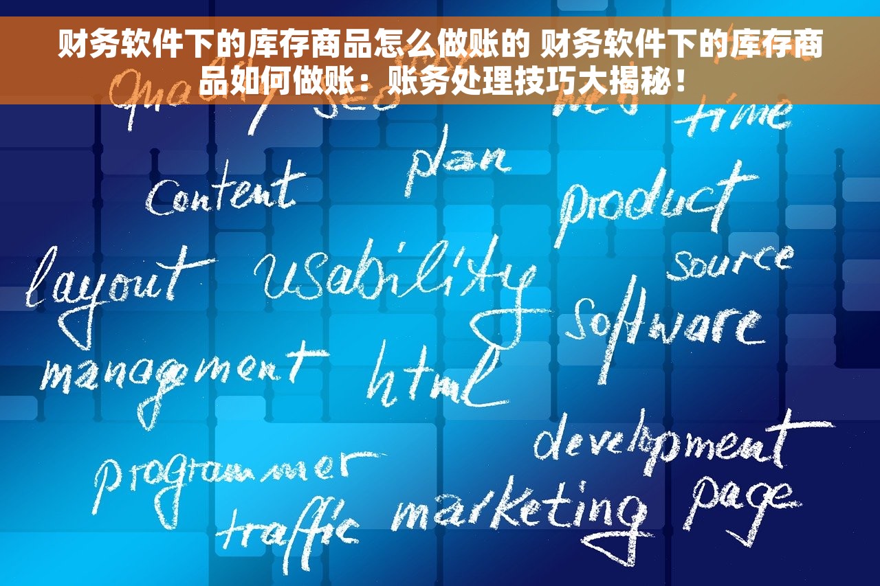 财务软件下的库存商品怎么做账的 财务软件下的库存商品如何做账：账务处理技巧大揭秘！