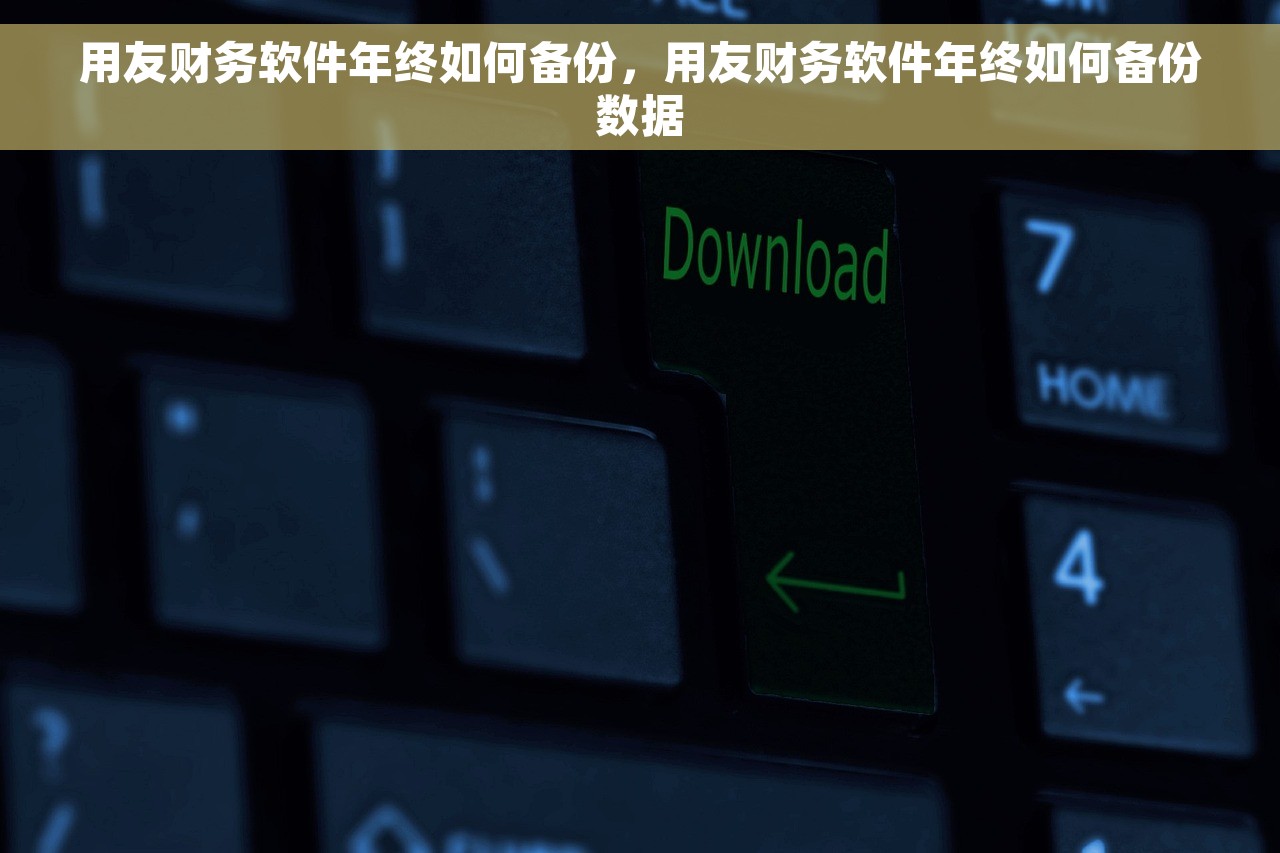 用友财务软件年终如何备份，用友财务软件年终如何备份数据