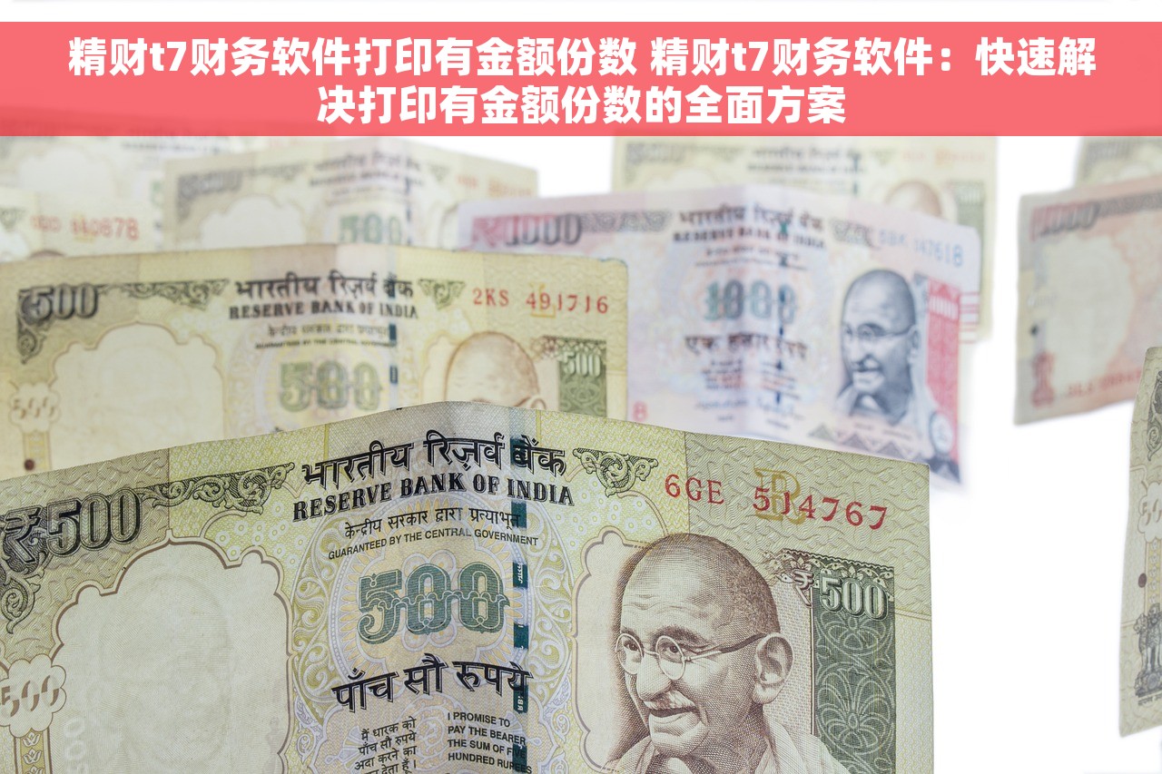 精财t7财务软件打印有金额份数 精财t7财务软件：快速解决打印有金额份数的全面方案