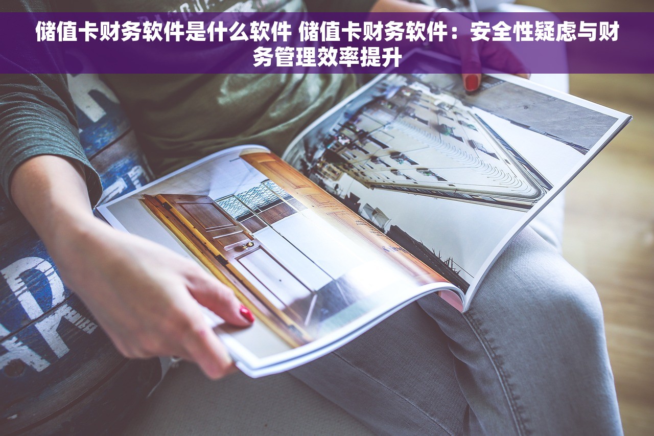 储值卡财务软件是什么软件 储值卡财务软件：安全性疑虑与财务管理效率提升