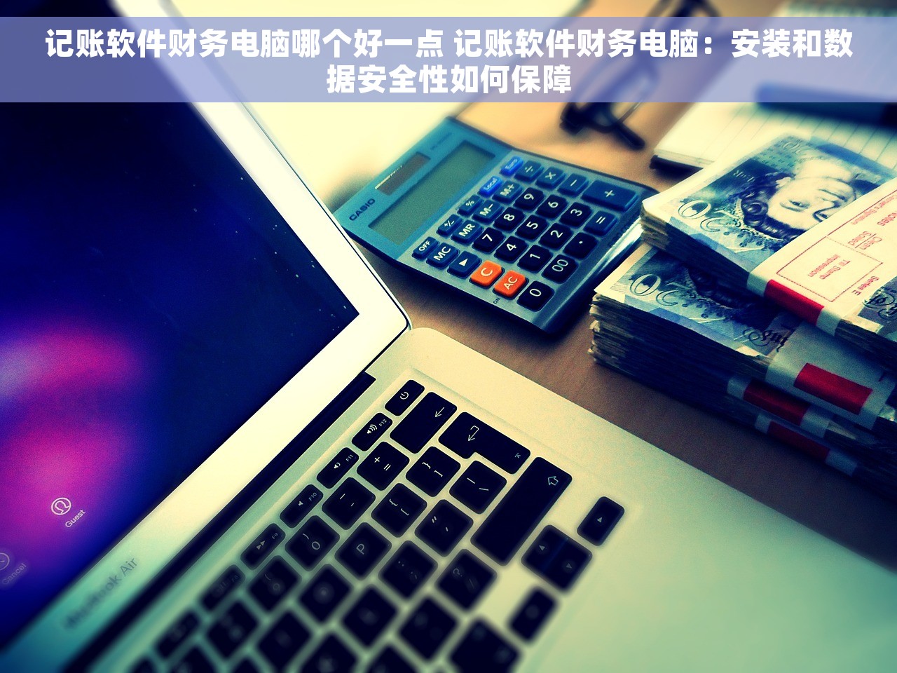 记账软件财务电脑哪个好一点 记账软件财务电脑：安装和数据安全性如何保障