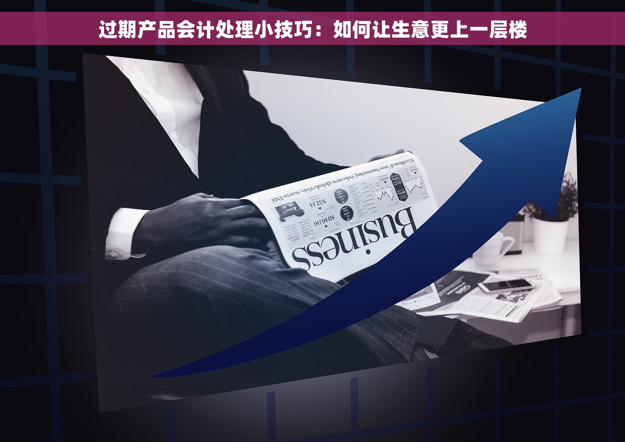 过期产品会计处理小技巧：如何让生意更上一层楼