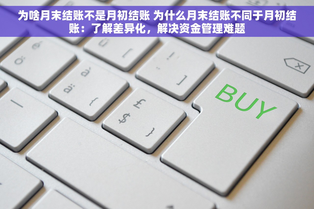 为啥月末结账不是月初结账 为什么月末结账不同于月初结账：了解差异化，解决资金管理难题